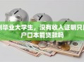 刚毕业大学生，没有收入证明只用户口本能贷款吗