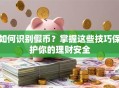 如何识别假币？掌握这些技巧保护你的理财安全
