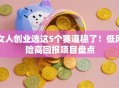 女人创业选这5个赛道稳了！低风险高回报项目盘点