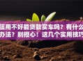信用不好能贷款买车吗？有什么办法？别担心！这几个实用技巧帮你轻松搞定