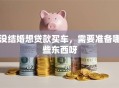 没结婚想贷款买车，需要准备哪些东西呀