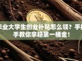 毕业大学生创业补贴怎么领？手把手教你拿稳第一桶金！