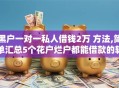 黑户一对一私人借钱2万 方法,简单汇总5个花户烂户都能借款的软件