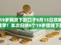 19岁网贷下款口子9月15日攻略速学！本次归纳5个19岁借钱下款软件借款快