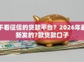 不看征信的贷款平台？2026年最新发的7款贷款口子