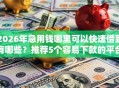 2026年急用钱哪里可以快速借到有哪些？推荐5个容易下款的平台