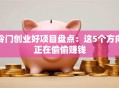 冷门创业好项目盘点：这5个方向正在偷偷赚钱