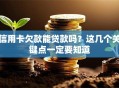 信用卡欠款能贷款吗？这几个关键点一定要知道