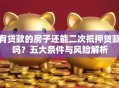 有贷款的房子还能二次抵押贷款吗？五大条件与风险解析