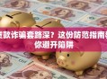 贷款诈骗套路深？这份防范指南教你避开陷阱