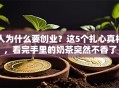 人为什么要创业？这5个扎心真相，看完手里的奶茶突然不香了