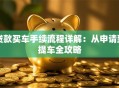 贷款买车手续流程详解：从申请到提车全攻略