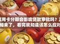 信用卡分期会影响贷款审批吗？真相来了，看完就知道该怎么应对
