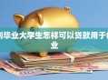 刚毕业大学生怎样可以贷款用于创业