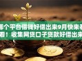 哪个平台借钱好借出来9月快来看看!收集网贷口子贷款好借出来 哪个平台借钱好借出来9月快来看看!收集网贷口子贷款好借出来