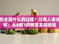 创业是什么的过程？过来人告诉你：从0到1的蜕变实战经验