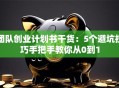 团队创业计划书干货：5个避坑技巧手把手教你从0到1