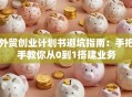 外贸创业计划书避坑指南：手把手教你从0到1搭建业务