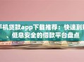 手机贷款app下载推荐：快速到账、低息安全的借款平台盘点