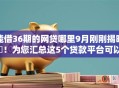能借36期的网贷哪里9月刚刚揭晓!为您汇总这5个贷款平台可以借36期钱 能借36期的网贷哪里9月刚刚揭晓!为您汇总这5个贷款平台可以借36期钱