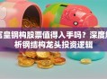 富皇钢构股票值得入手吗？深度解析钢结构龙头投资逻辑