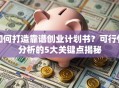 如何打造靠谱创业计划书？可行性分析的5大关键点揭秘