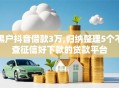 黑户抖音借款3万,归纳整理5个不查征信好下款的贷款平台