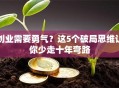 创业需要勇气？这5个破局思维让你少走十年弯路