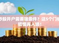 炒股开户需要啥条件？这5个门槛搞懂再入场！