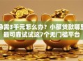 急需3千元怎么办？小额贷款哪里最可靠试试这7个无门槛平台