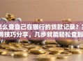 怎么查自己在银行的贷款记录？实用技巧分享，几步就能轻松查到！