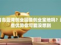 青岛蓝湾创业园是创业宝地吗？这些优势你可能没想到