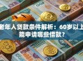 老年人贷款条件解析：60岁以上能申请哪些借款？