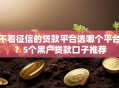 不看征信的贷款平台选哪个平台？5个黑户贷款口子推荐