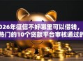 2026年征信不好哪里可以借钱，超热门的10个贷款平台审核通过的几率高推荐