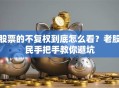股票的不复权到底怎么看？老股民手把手教你避坑
