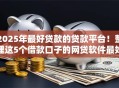 2025年最好贷款的贷款平台！整理这5个借款口子的网贷软件最好