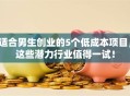 适合男生创业的5个低成本项目，这些潜力行业值得一试！