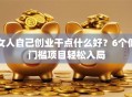女人自己创业干点什么好？6个低门槛项目轻松入局