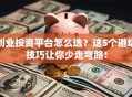 创业投资平台怎么选？这5个避坑技巧让你少走弯路！