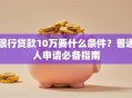 银行贷款10万要什么条件？普通人申请必备指南