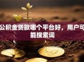 公积金贷款哪个平台好，用户可能搜索词