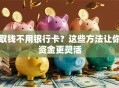 取钱不用银行卡？这些方法让你资金更灵活