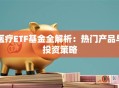 医疗ETF基金全解析：热门产品与投资策略