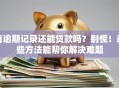 有逾期记录还能贷款吗？别慌！这些方法能帮你解决难题
