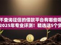 不查询征信的借款平台有哪些呢2025年专业评测！精选这5个贷款口子不查询征信的很多