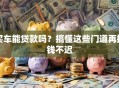 买车能贷款吗？搞懂这些门道再掏钱不迟