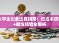 大学生创业选择指南：低成本项目+避坑经验全解析