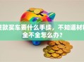 贷款买车要什么手续，不知道材料全不全怎么办？