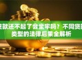 贷款还不起了会坐牢吗？不同贷款类型的法律后果全解析